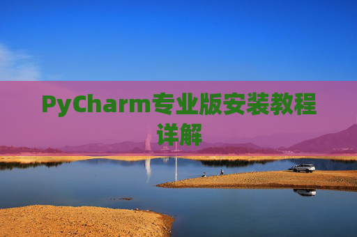 PyCharm专业版安装教程详解