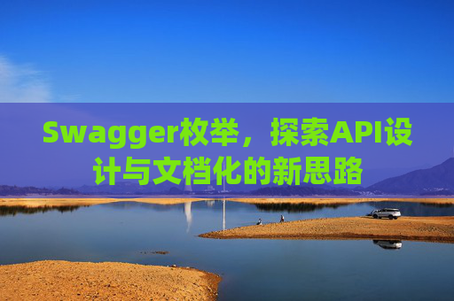 Swagger枚举，探索API设计与文档化的新思路